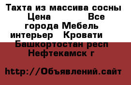 Тахта из массива сосны › Цена ­ 4 600 - Все города Мебель, интерьер » Кровати   . Башкортостан респ.,Нефтекамск г.